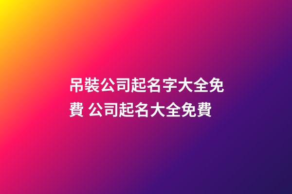 吊裝公司起名字大全免費 公司起名大全免費-第1張-公司起名-玄機派